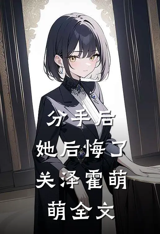 分手后,她后悔了关泽霍萌萌全文在线阅读