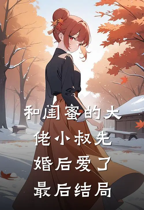 和闺蜜的大佬小叔先婚后爱了最后结局