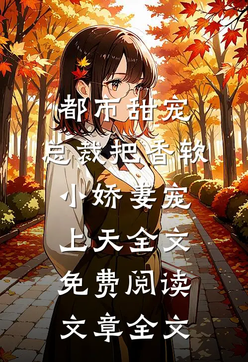 都市甜宠:总裁把香软小娇妻宠上天全文免费阅读文章全文