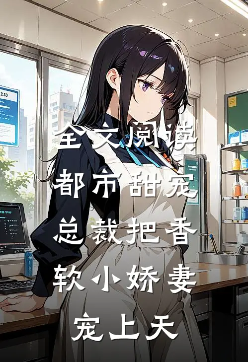 全文阅读都市甜宠：总裁把香软小娇妻宠上天
