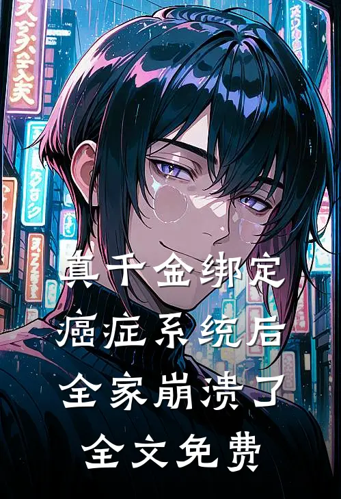真千金绑定癌症系统后,全家崩溃了全文免费阅读