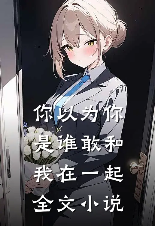 你以为你是谁敢和我在一起全文小说