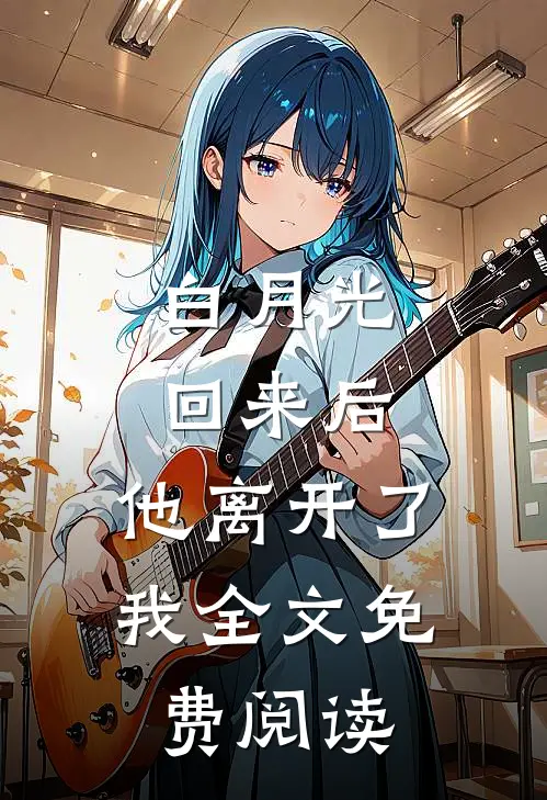 白月光回来后,他离开了我全文免费阅读