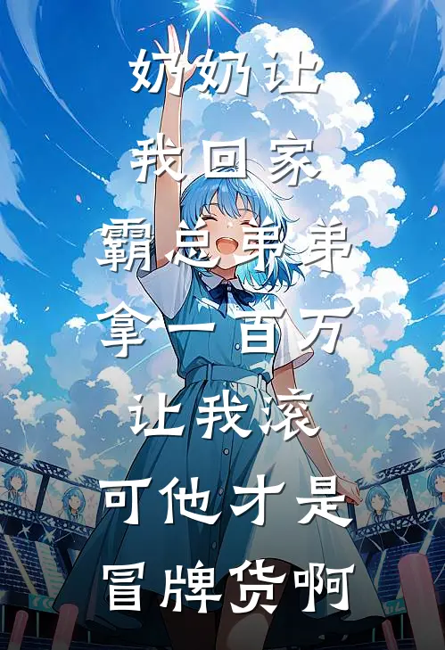 奶奶让我回家，霸总弟弟拿一百万让我滚，可他才是冒牌货啊