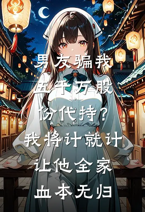 男友骗我五千万股份代持？我将计就计让他全家血本无归