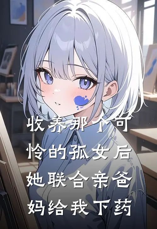 收养那个可怜的孤女后，她联合亲爸妈给我下药