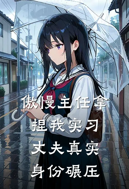 傲慢主任拿捏我实习，丈夫真实身份碾压