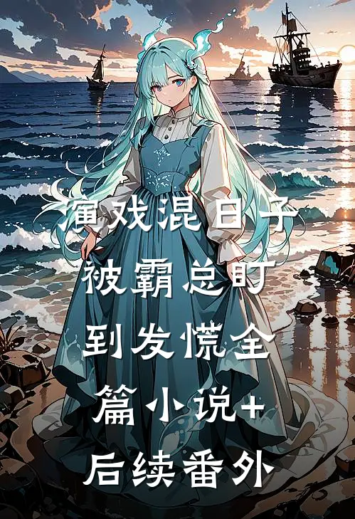 演戏混日子，被霸总盯到发慌全篇小说+后续番外