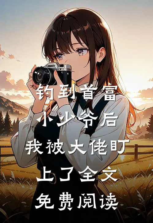 钓到首富小少爷后，我被大佬盯上了全文免费阅读