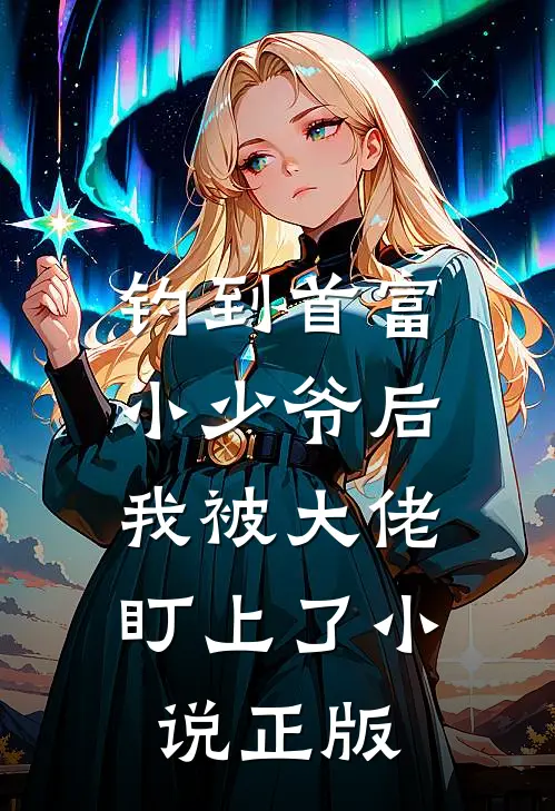 钓到首富小少爷后，我被大佬盯上了小说正版