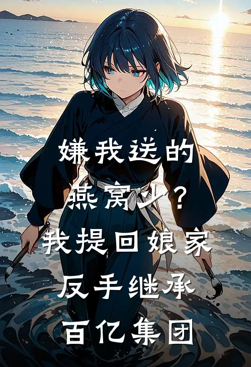 嫌我送的燕窝少？我提回娘家，反手继承百亿集团