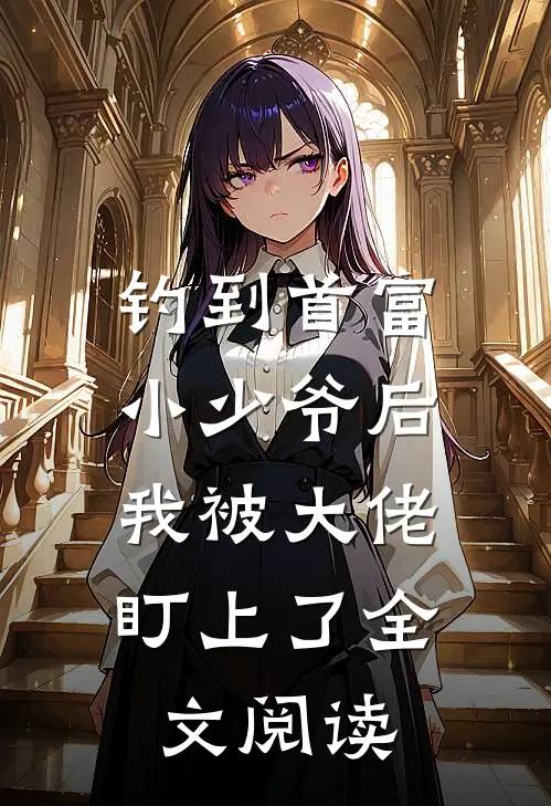 钓到首富小少爷后，我被大佬盯上了全文阅读