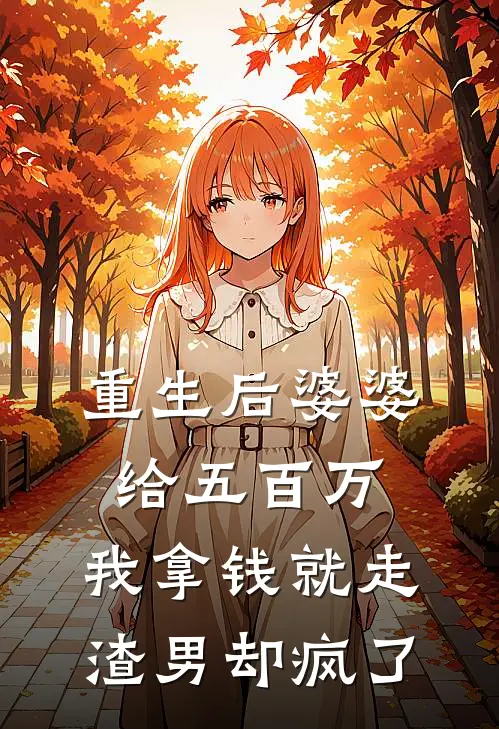 重生后婆婆给五百万，我拿钱就走，渣男却疯了
