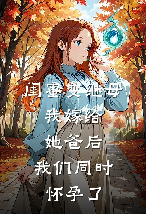 闺蜜变继母，我嫁给她爸后，我们同时怀孕了