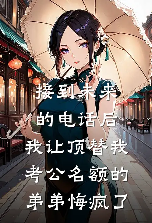 接到未来的电话后，我让顶替我考公名额的弟弟悔疯了