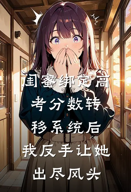 闺蜜绑定高考分数转移系统后，我反手让她出尽风头