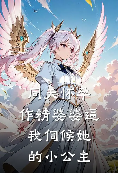 同天怀孕，作精婆婆逼我伺候她的小公主