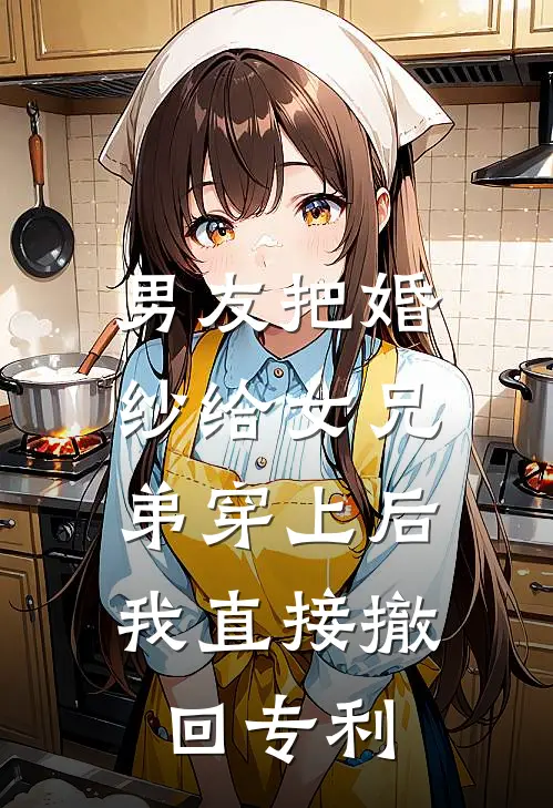 男友把婚纱给女兄弟穿上后，我直接撤回专利