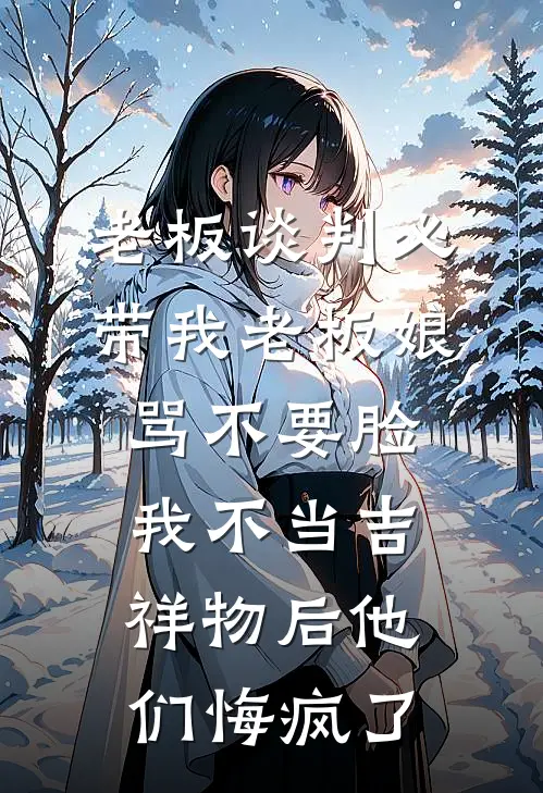 老板谈判必带我老板娘骂不要脸，我不当吉祥物后他们悔疯了