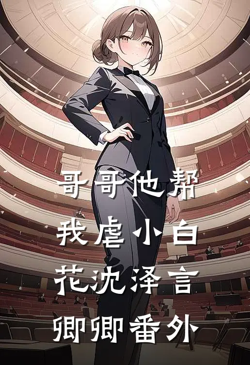 哥哥他帮我虐小白花沈泽言卿卿 番外