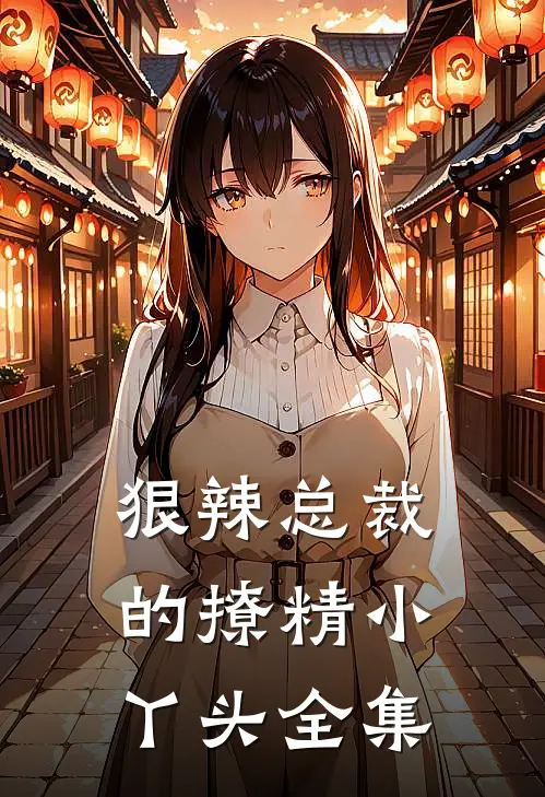 狠辣总裁的撩精小丫头全集