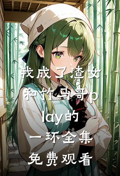 我成了渣女和竹马哥play的一环 全集免费观看