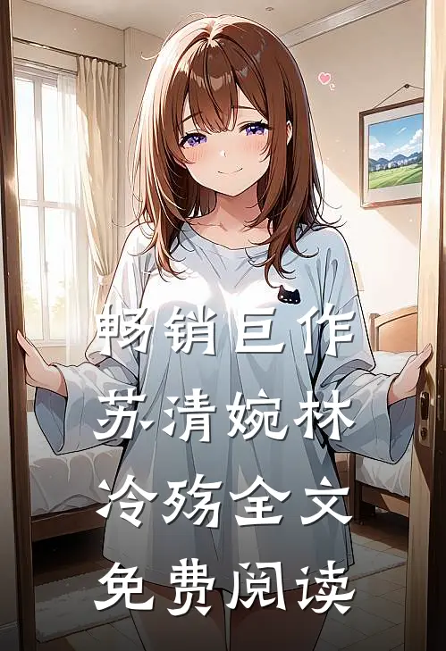 畅销巨作苏清婉林冷殇全文免费阅读