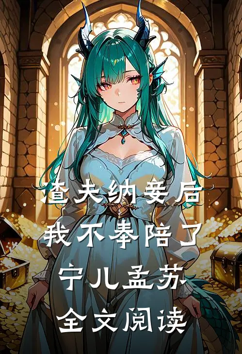 渣夫纳妾后我不奉陪了宁儿孟苏全文阅读