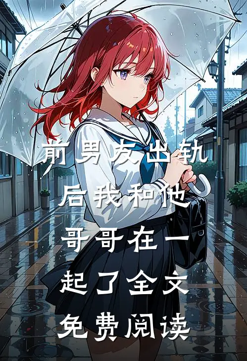 前男友出轨后我和他哥哥在一起了全文免费阅读