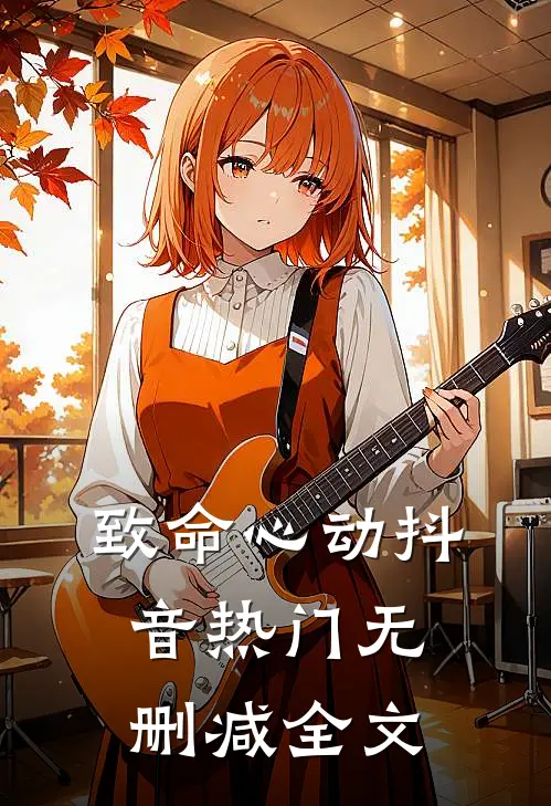 致命心动抖音热门无删减全文