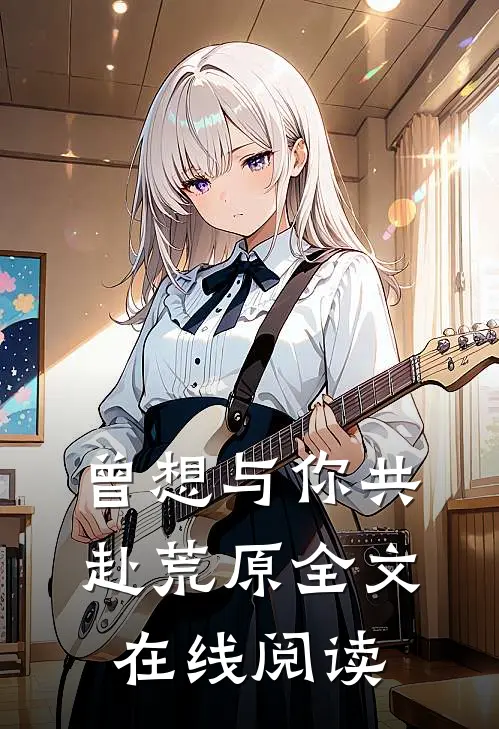 曾想与你共赴荒原全文在线阅读