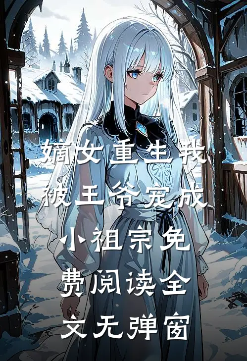 嫡女重生我被王爷宠成小祖宗免费阅读全文无弹窗