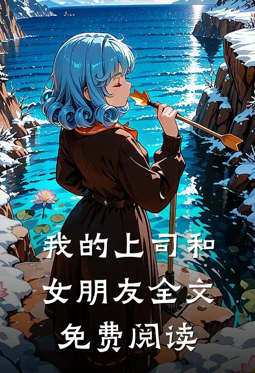 我的上司和女朋友全文免费阅读