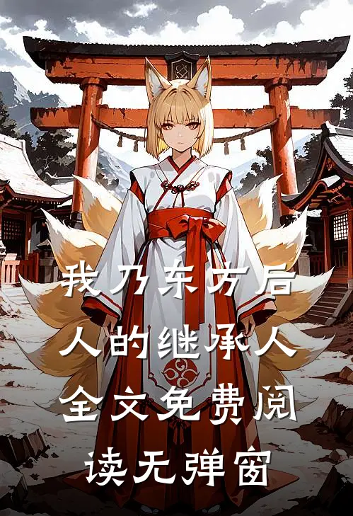 我乃东方后人的继承人全文免费阅读无弹窗