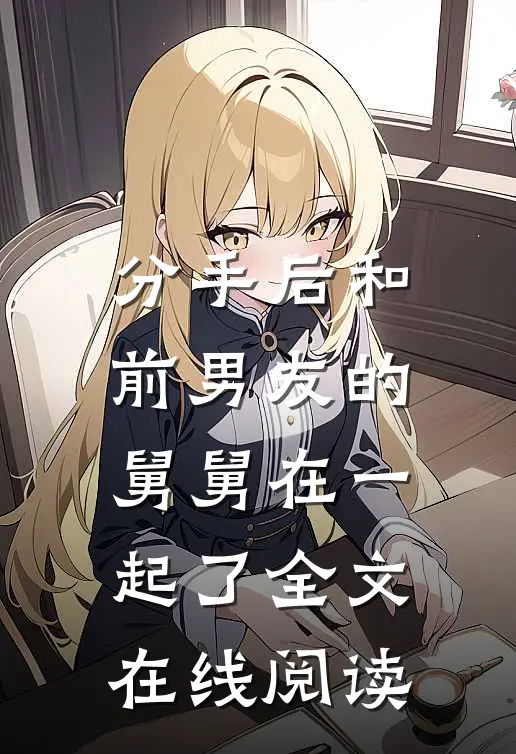 分手后和前男友的舅舅在一起了全文在线阅读