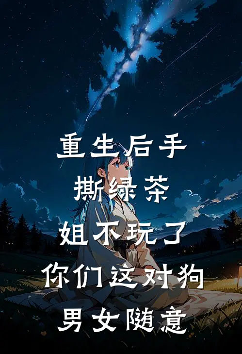 重生后手撕绿茶：姐不玩了，你们这对狗男女随意