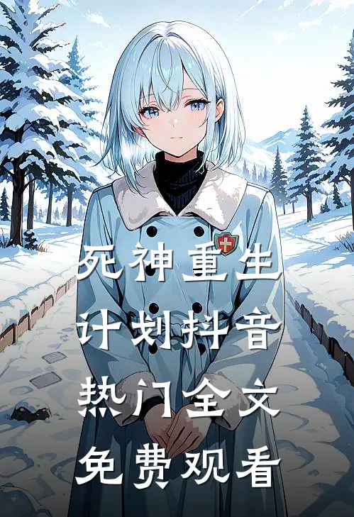 死神重生计划抖音热门全文免费观看