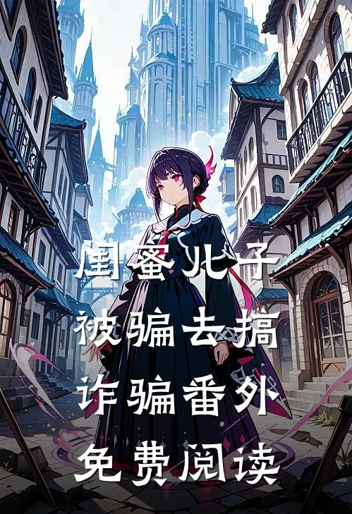闺蜜儿子被骗去搞诈骗 番外免费阅读