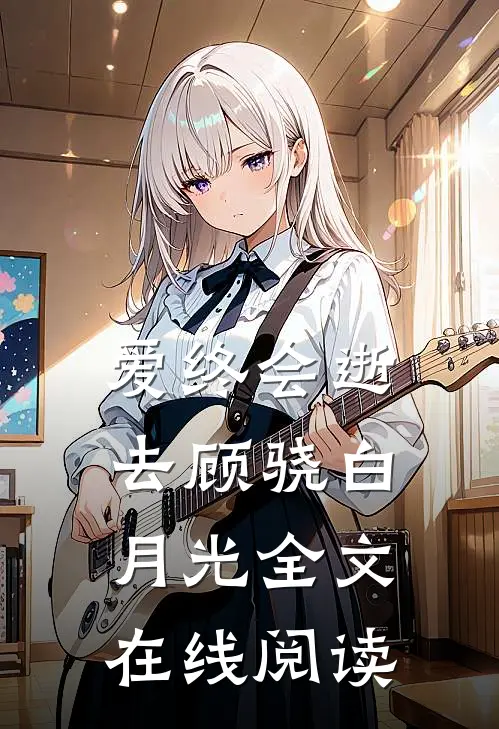 爱终会逝去顾骁白月光全文在线阅读