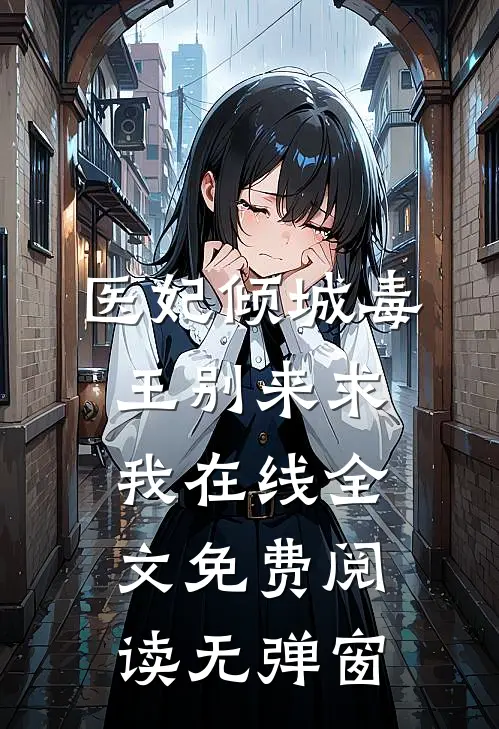 医妃倾城毒王别来求我在线全文免费阅读无弹窗
