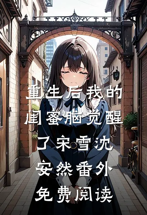 重生后我的闺蜜脑觉醒了宋雪沈安然 番外免费阅读