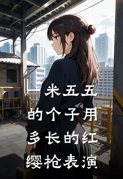 一米五五的个子用多长的红缨枪表演