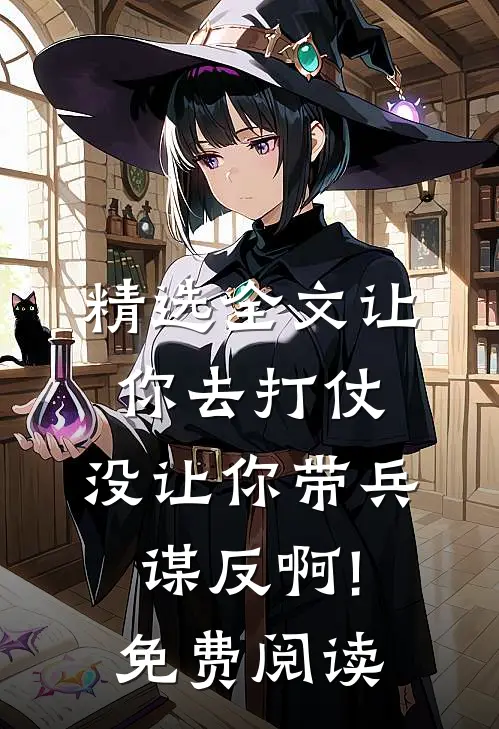 精选全文让你去打仗,没让你带兵谋反啊!免费阅读