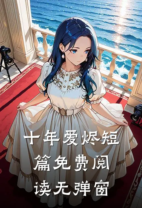 十年爱烬短篇免费阅读无弹窗