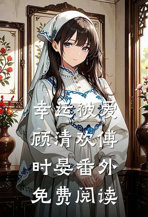 幸运被爱顾清欢傅时晏 番外免费阅读