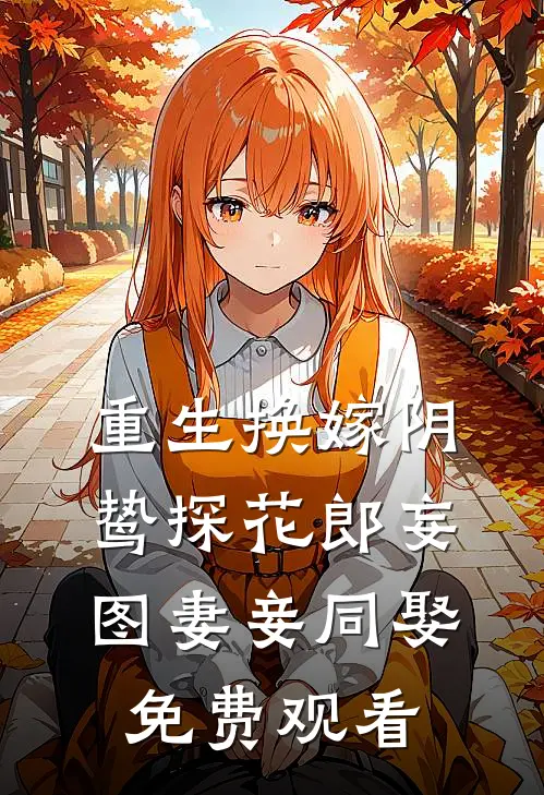 重生换嫁阴鸷探花郎妄图妻妾同娶免费观看