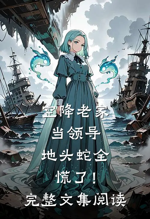 空降老家当领导，地头蛇全慌了！完整文集阅读
