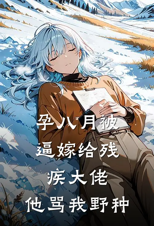 孕八月被逼嫁给残疾大佬，他骂我野种