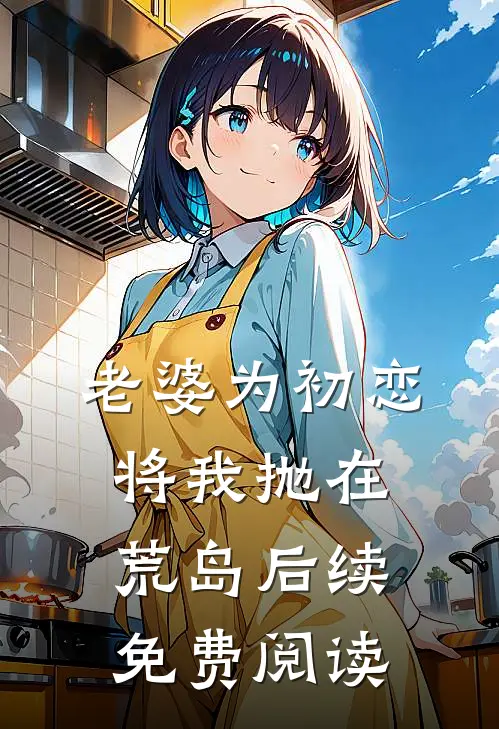 老婆为初恋将我抛在荒岛后续免费阅读