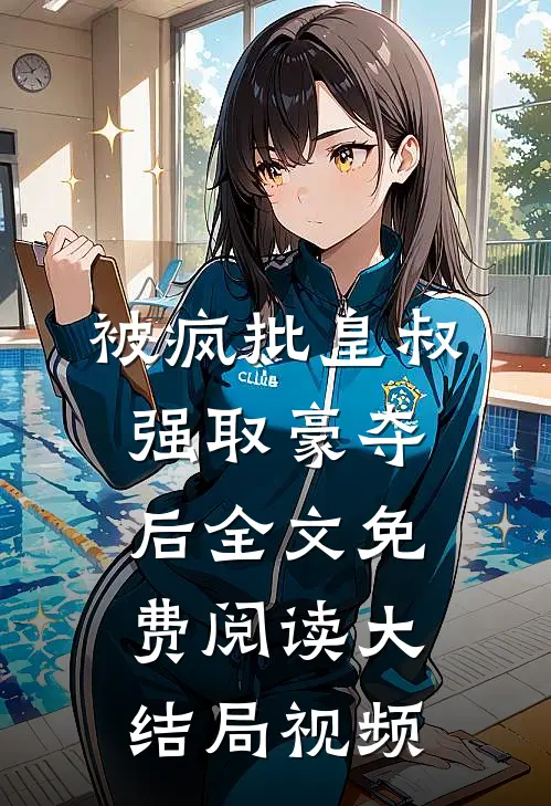 被疯批皇叔强取豪夺后全文免费阅读大结局视频